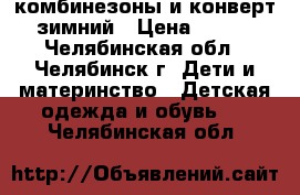 комбинезоны и конверт зимний › Цена ­ 500 - Челябинская обл., Челябинск г. Дети и материнство » Детская одежда и обувь   . Челябинская обл.